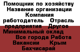 Помощник по хозяйству › Название организации ­ Компания-работодатель › Отрасль предприятия ­ Другое › Минимальный оклад ­ 30 000 - Все города Работа » Вакансии   . Крым,Бахчисарай